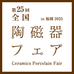 第25回　「全国陶磁器フェアin福岡2025」に出展します！　